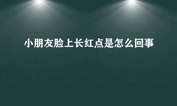 小朋友脸上长红点是怎么回事