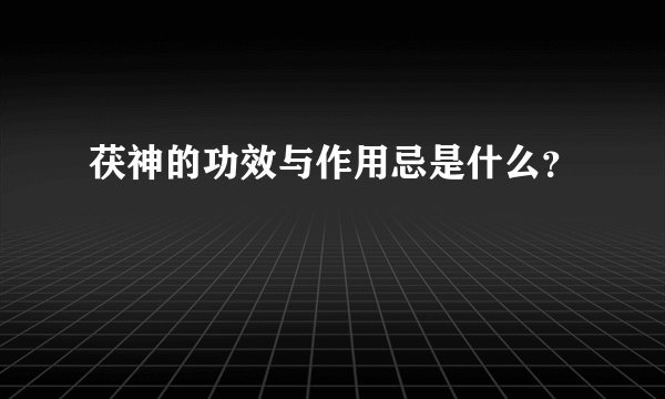 茯神的功效与作用忌是什么？