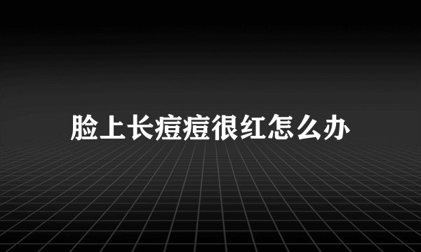 脸上长痘痘很红怎么办