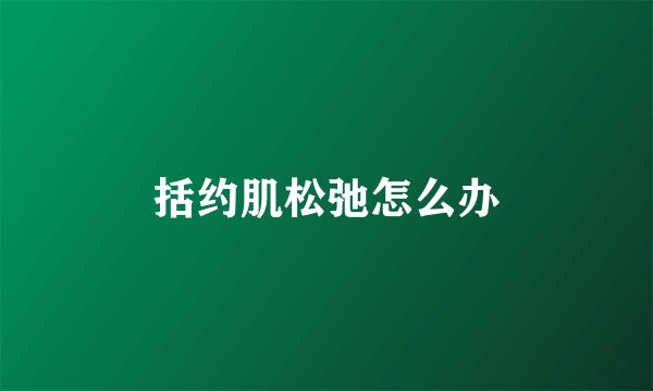 括约肌松弛怎么办