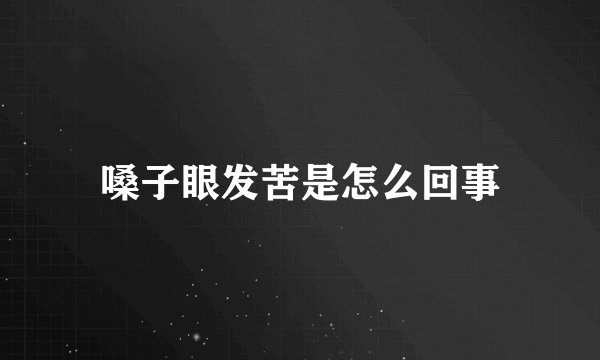 嗓子眼发苦是怎么回事