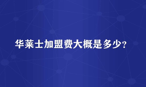 华莱士加盟费大概是多少?