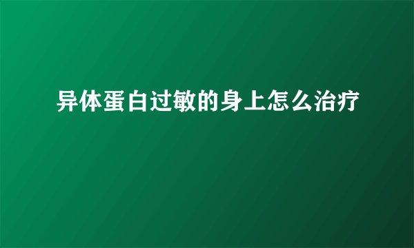 异体蛋白过敏的身上怎么治疗