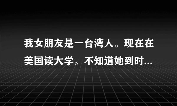 我女朋友是一台湾人。现在在美国读大学。不知道她到时候去中国读研究生可以吗?有什么优惠政策什么的吗?