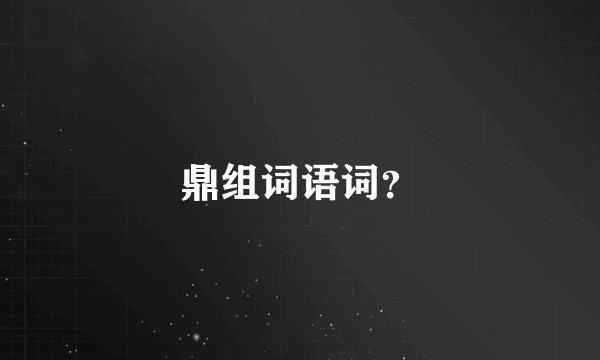 鼎组词语词？