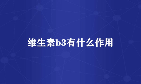 维生素b3有什么作用