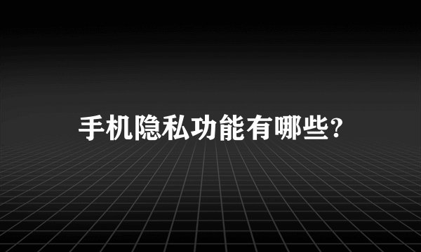 手机隐私功能有哪些?