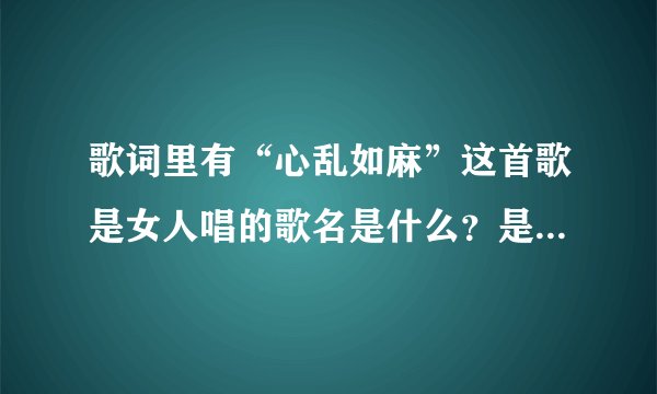 歌词里有“心乱如麻”这首歌是女人唱的歌名是什么？是国语歌曲