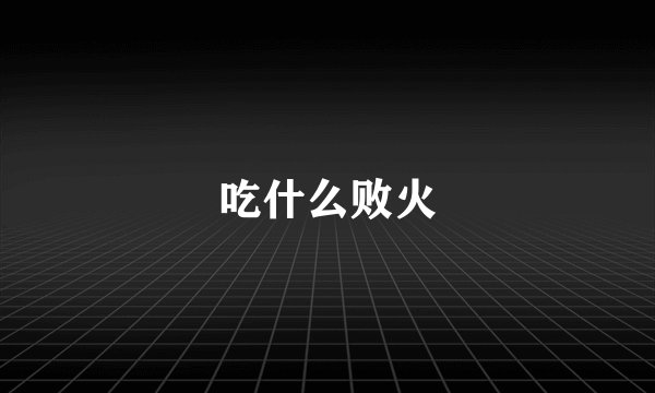 吃什么败火