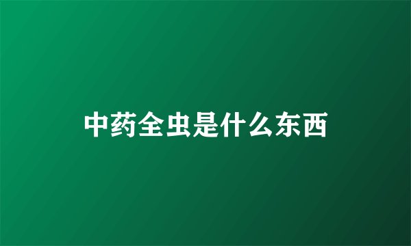 中药全虫是什么东西
