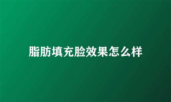 脂肪填充脸效果怎么样
