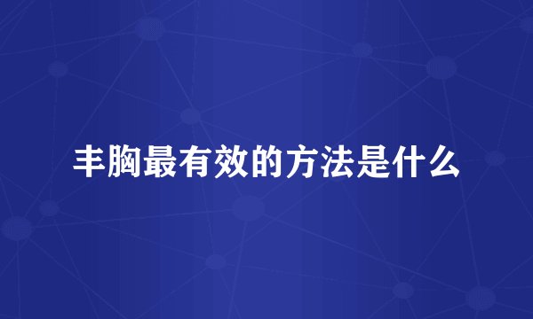 丰胸最有效的方法是什么