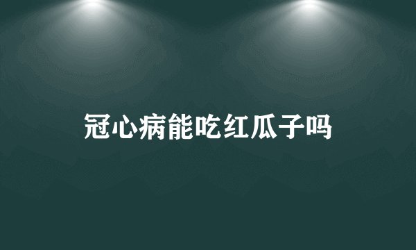 冠心病能吃红瓜子吗
