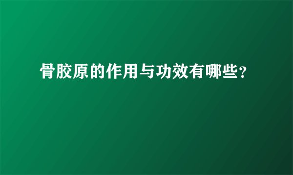 骨胶原的作用与功效有哪些？