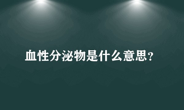 血性分泌物是什么意思？