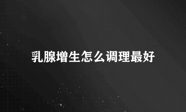 乳腺增生怎么调理最好