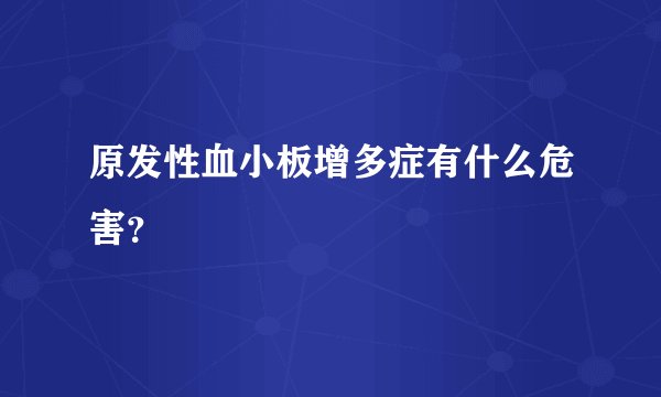 原发性血小板增多症有什么危害？