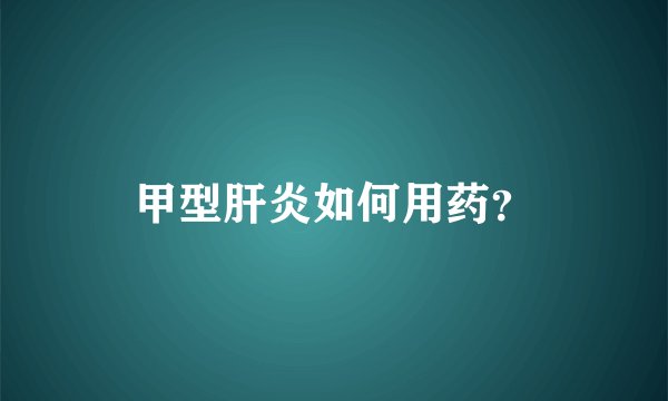甲型肝炎如何用药?