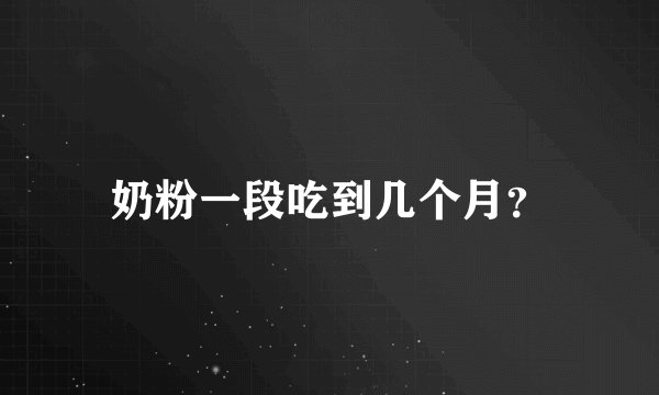奶粉一段吃到几个月？