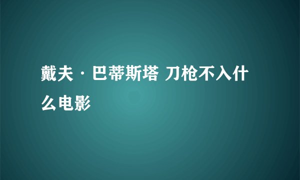 戴夫·巴蒂斯塔 刀枪不入什么电影