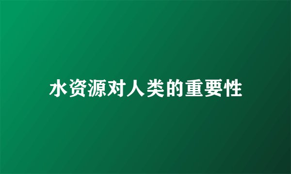 水资源对人类的重要性