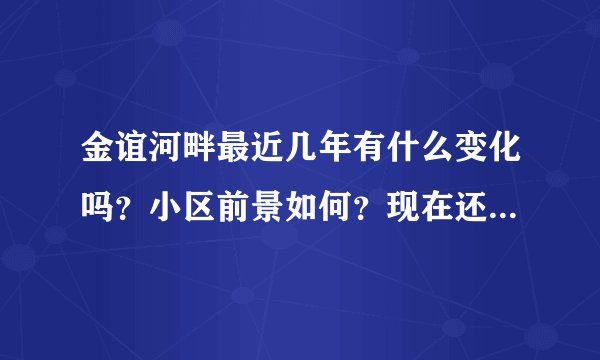 金谊河畔最近几年有什么变化吗？小区前景如何？现在还值得入手吗？