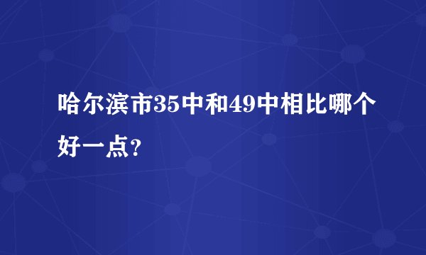 哈尔滨市35中和49中相比哪个好一点？