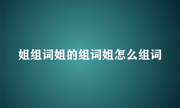 姐组词姐的组词姐怎么组词