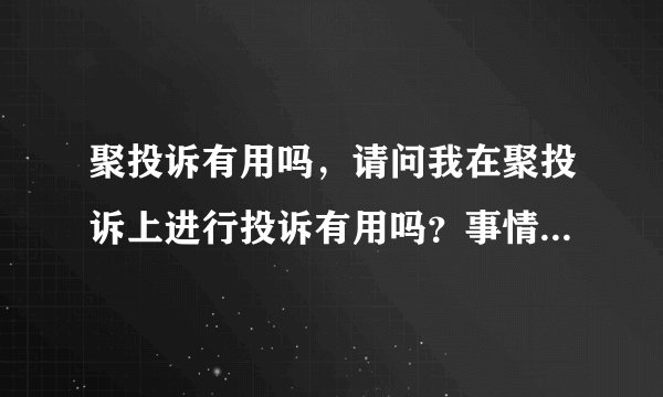 聚投诉有用吗,请问我在聚投诉上进行投诉有用吗?事情能够解决吗?