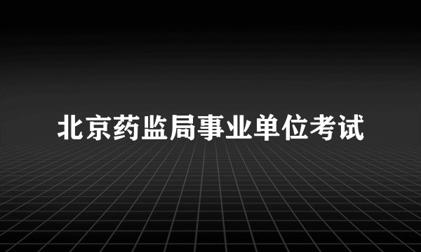 北京药监局事业单位考试