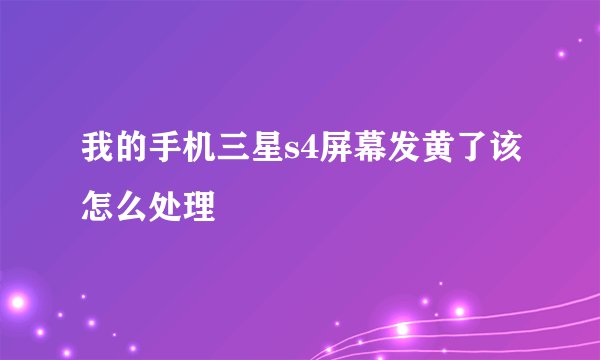 我的手机三星s4屏幕发黄了该怎么处理