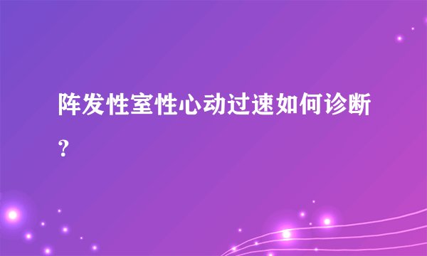 阵发性室性心动过速如何诊断？