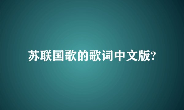 苏联国歌的歌词中文版?