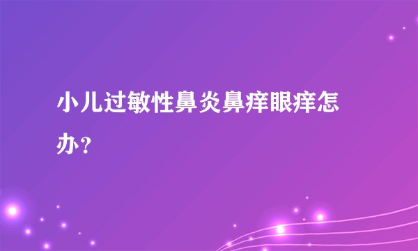 小儿过敏性鼻炎鼻痒眼痒怎麼办?