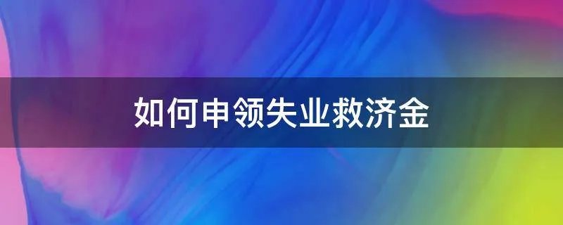 如何申领失业救济金
