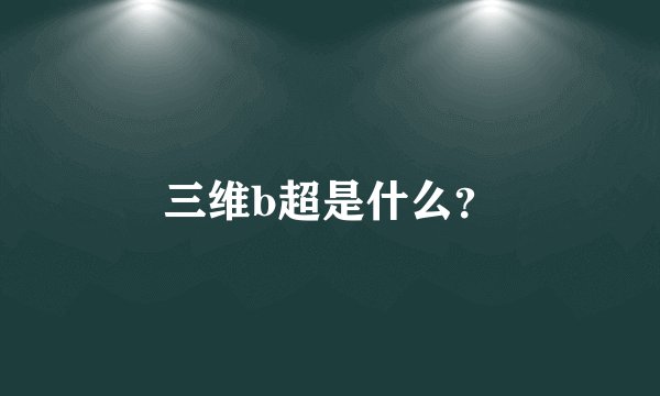 三维b超是什么？