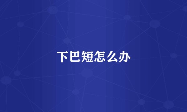 下巴短怎么办