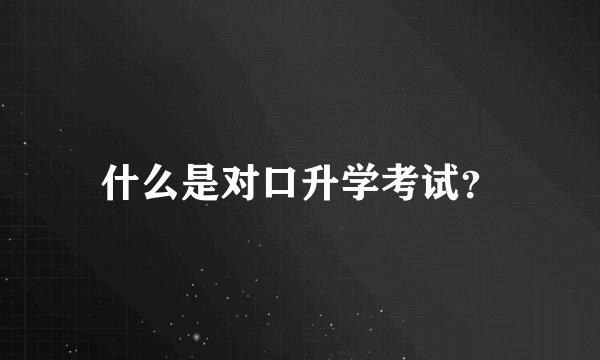 什么是对口升学考试？