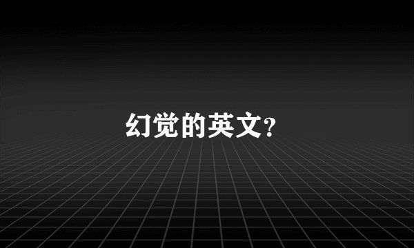 幻觉的英文？