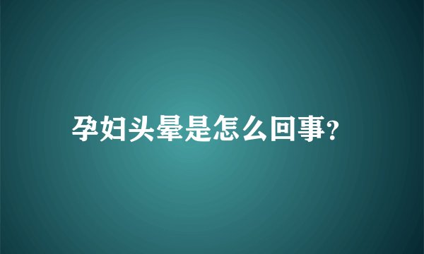 孕妇头晕是怎么回事？