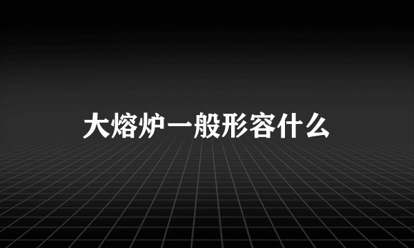 大熔炉一般形容什么