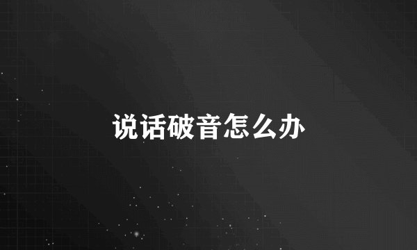 说话破音怎么办
