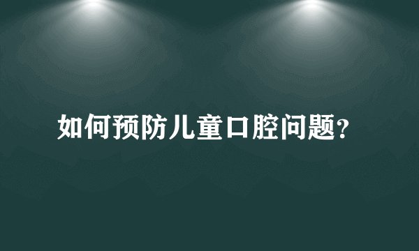 如何预防儿童口腔问题？