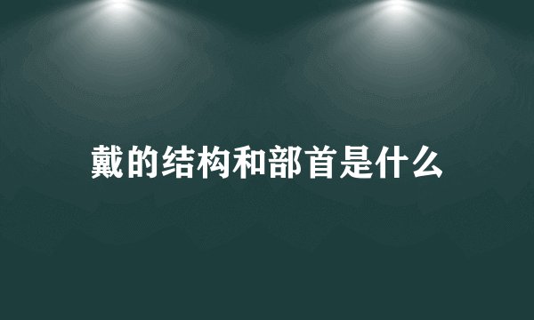 戴的结构和部首是什么