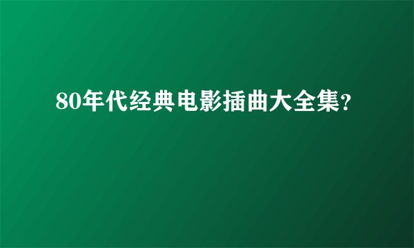 80年代经典电影插曲大全集？