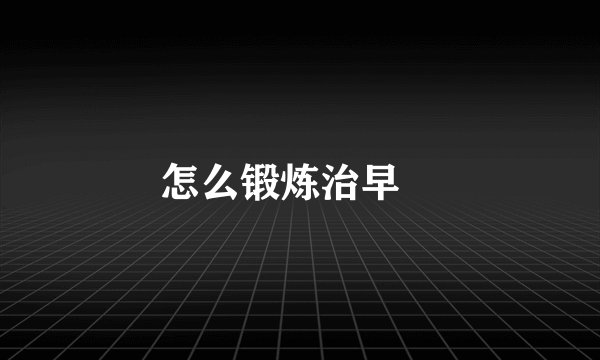 怎么锻炼治早迣