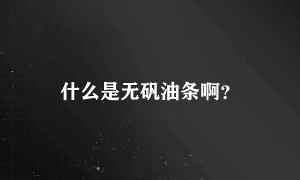 什么是无矾油条啊？