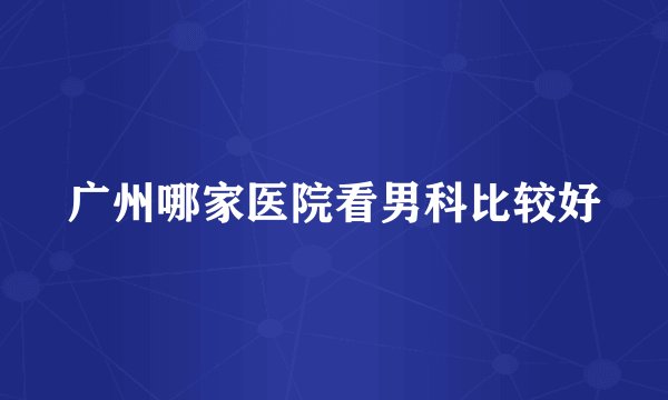 广州哪家医院看男科比较好