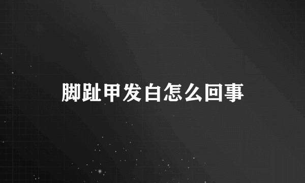 脚趾甲发白怎么回事