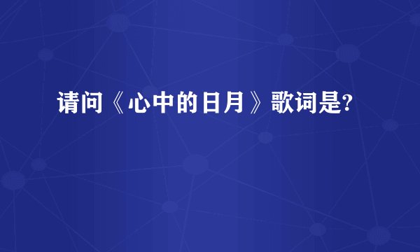 请问《心中的日月》歌词是?